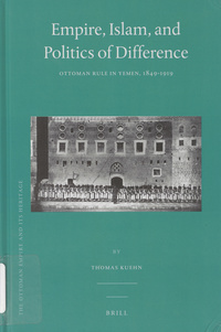 Empire, Islam, and politics of difference: Ottoman rule in Yemen, 1849-1919