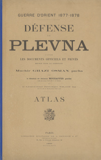 Guerre d'Orient, 1877-1878: Défense de Plevna, d'après les documents officiels et privés réunis sous la direction du muchir Ghazi Osman pacha