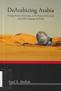 DeArabizing Arabia: tracing Western scholarship on the history of the Arabs and Arabic language and script