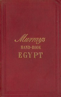 A handbook for travellers in lower and upper Egypt: including descriptions of the course of the Nile through Egypt and Nubia, Alexandria, Cairo, the Pyramids, Thebes, the first and second cataracts, the Suez Canal, the peninsula of Mount Sinai, the oases, the Fayum &c. in two parts