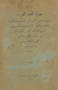 حياة اللغة العربية: عنوان المحاضرة التي القاها فضيلة الاستاذ الاكبر والعلم الاشهر سيدي أحمد بيرم شيخ الاسلام بالديار التونسية في مؤتمر اللغة والادب والفنون العربية المنعقد بتونس في شهر ديسمبر 1931