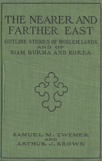 The nearer and farther East: outline studies of Moslem lands and of Siam, Burma, and Korea